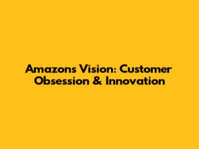 Amazon's Vision: Customer Obsession & Innovation