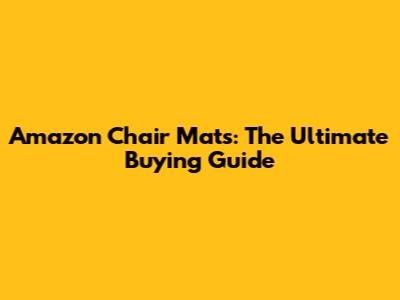Amazon Chair Mats: The Ultimate Buying Guide