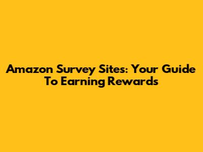 Amazon Survey Sites: Your Guide To Earning Rewards