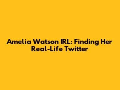 Amelia Watson IRL: Finding Her Real-Life Twitter