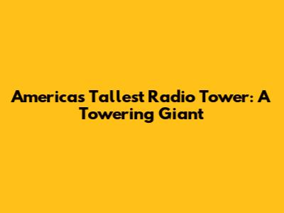 America's Tallest Radio Tower: A Towering Giant