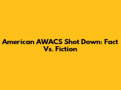 American AWACS Shot Down: Fact Vs. Fiction