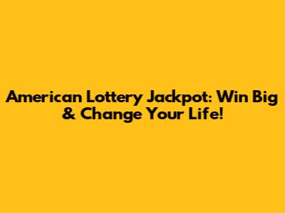 American Lottery Jackpot: Win Big & Change Your Life!