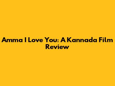 Amma I Love You: A Kannada Film Review