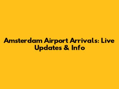 Amsterdam Airport Arrivals: Live Updates & Info