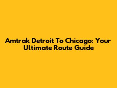 Amtrak Detroit To Chicago: Your Ultimate Route Guide