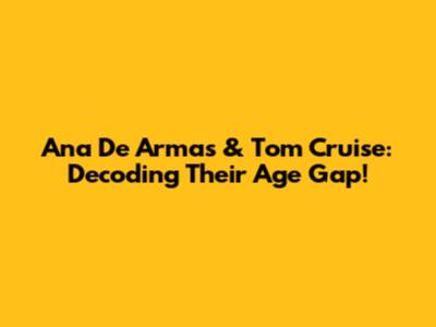 Ana De Armas & Tom Cruise: Decoding Their Age Gap!