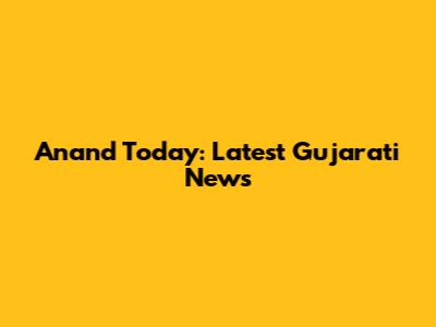 Anand Today: Latest Gujarati News