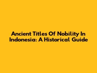 Ancient Titles Of Nobility In Indonesia: A Historical Guide