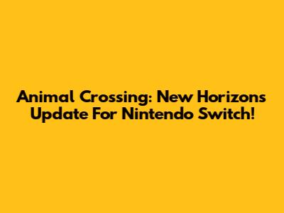 Animal Crossing: New Horizons Update For Nintendo Switch!