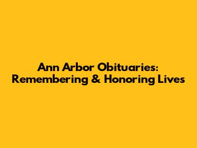 Ann Arbor Obituaries: Remembering & Honoring Lives