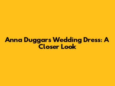 Anna Duggar's Wedding Dress: A Closer Look