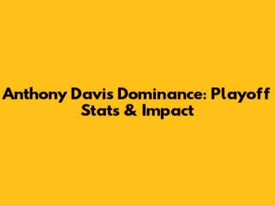 Anthony Davis' Dominance: Playoff Stats & Impact