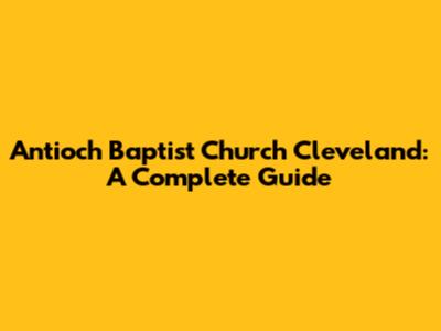 Antioch Baptist Church Cleveland: A Complete Guide