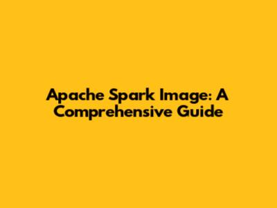 Apache Spark Image: A Comprehensive Guide