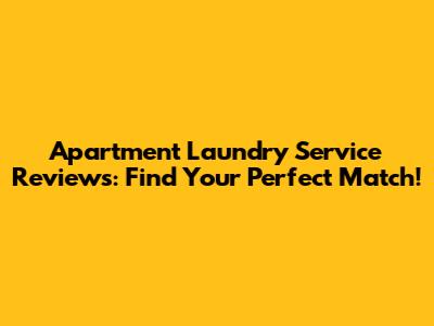 Apartment Laundry Service Reviews: Find Your Perfect Match!