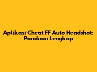 Aplikasi Cheat FF Auto Headshot: Panduan Lengkap