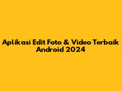 Aplikasi Edit Foto & Video Terbaik Android 2024
