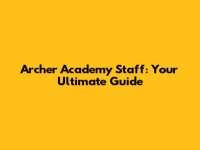 Archer Academy Staff: Your Ultimate Guide