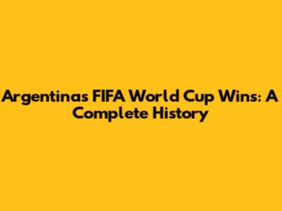 Argentina's FIFA World Cup Wins: A Complete History
