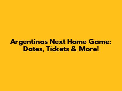 Argentina's Next Home Game: Dates, Tickets & More!