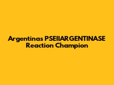 Argentina's PSEIIARGENTINASE Reaction Champion