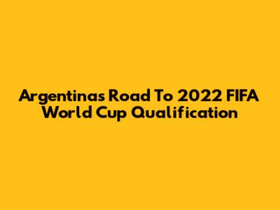 Argentina's Road To 2022 FIFA World Cup Qualification