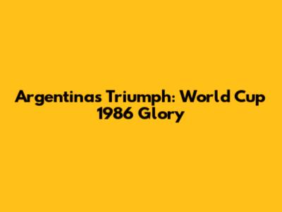 Argentina's Triumph: World Cup 1986 Glory