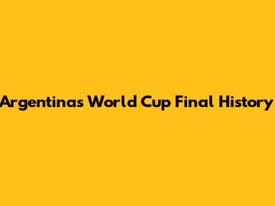 Argentina's World Cup Final History