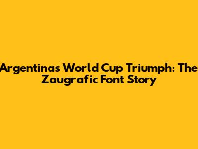Argentina's World Cup Triumph: The Zaugrafic Font Story