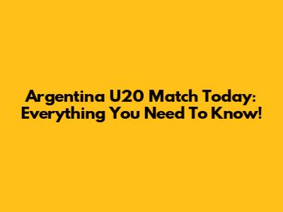 Argentina U20 Match Today: Everything You Need To Know!