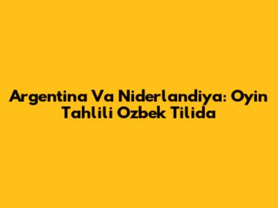 Argentina Va Niderlandiya: O'yin Tahlili O'zbek Tilida