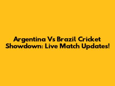 Argentina Vs Brazil Cricket Showdown: Live Match Updates!
