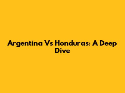 Argentina Vs Honduras: A Deep Dive