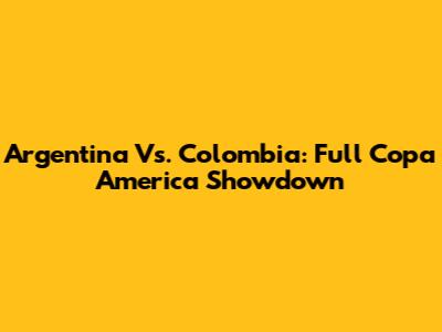 Argentina Vs. Colombia: Full Copa America Showdown