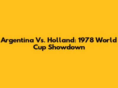 Argentina Vs. Holland: 1978 World Cup Showdown
