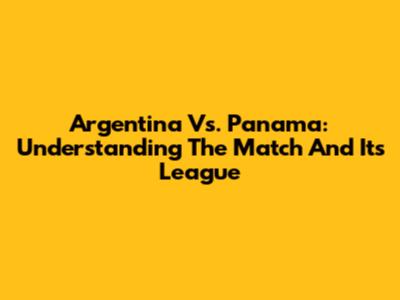 Argentina Vs. Panama: Understanding The Match And Its League