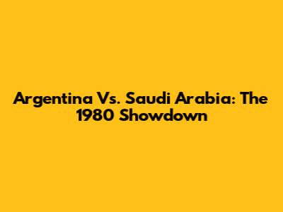 Argentina Vs. Saudi Arabia: The 1980 Showdown