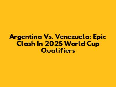 Argentina Vs. Venezuela: Epic Clash In 2025 World Cup Qualifiers
