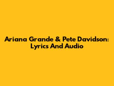 Ariana Grande & Pete Davidson: Lyrics And Audio