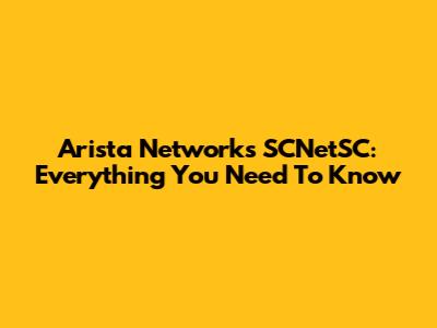 Arista Networks SCNetSC: Everything You Need To Know