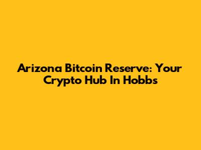 Arizona Bitcoin Reserve: Your Crypto Hub In Hobbs