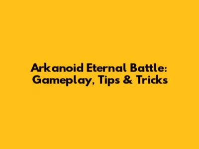 Arkanoid Eternal Battle: Gameplay, Tips & Tricks