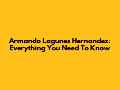 Armando Lagunes Hernandez: Everything You Need To Know