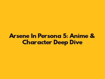 Arsene In Persona 5: Anime & Character Deep Dive