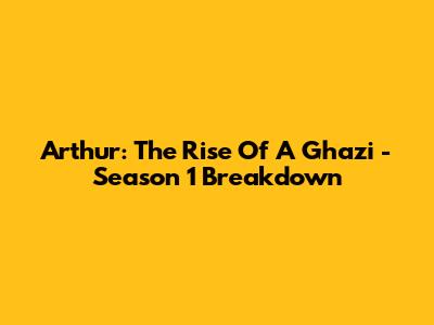 Arthur: The Rise Of A Ghazi - Season 1 Breakdown