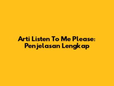Arti 'Listen To Me Please': Penjelasan Lengkap