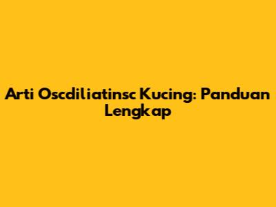 Arti Oscdiliatinsc Kucing: Panduan Lengkap