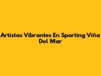 Artistas Vibrantes En Sporting Viña Del Mar