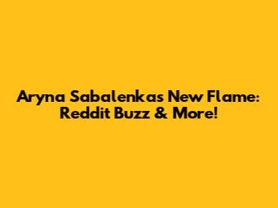 Aryna Sabalenka's New Flame: Reddit Buzz & More!
